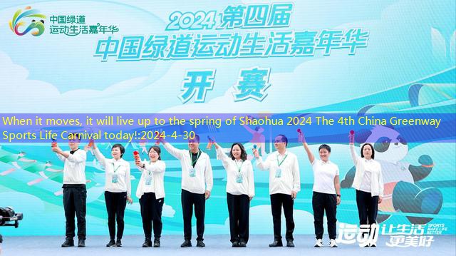 When it moves, it will live up to the spring of Shaohua 2024 The 4th China Greenway Sports Life Carnival today!
