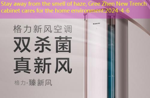 Stay away from the smell of haze, Gree Zhen New Trench cabinet cares for the home environment