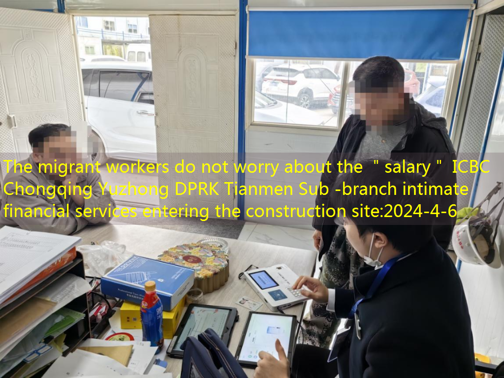 The migrant workers do not worry about the ＂salary＂ ICBC Chongqing Yuzhong DPRK Tianmen Sub -branch intimate financial services entering the construction site